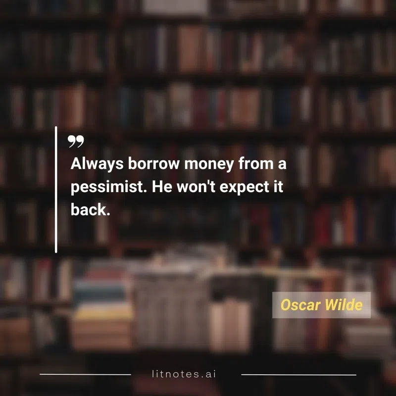 Always borrow money from a pessimist. He won't expect it back.